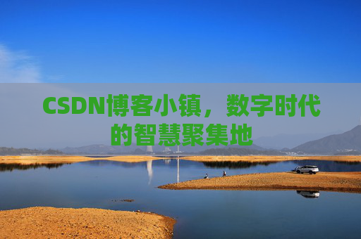 CSDN博客小镇，数字时代的智慧聚集地